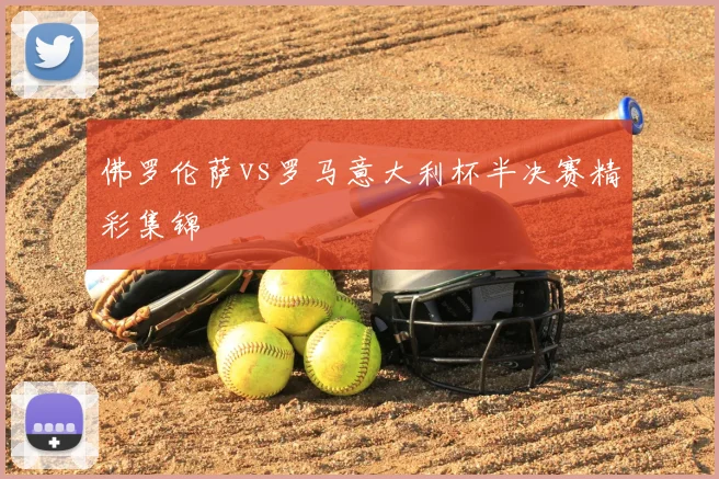 佛罗伦萨vs罗马意大利杯半决赛精彩集锦