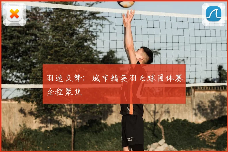 羽速交锋：城市精英羽毛球团体赛全程聚焦